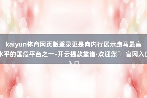 kaiyun体育网页版登录更是向内行展示跑马最高水平的垂危平台之一-开云提款靠谱·欢迎您✅ 官网入口