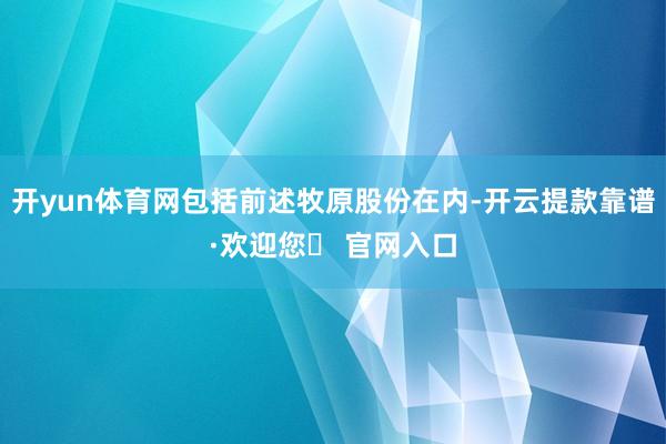 开yun体育网包括前述牧原股份在内-开云提款靠谱·欢迎您✅ 官网入口
