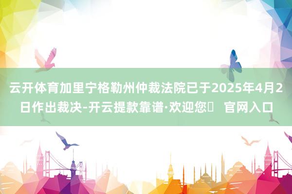 云开体育加里宁格勒州仲裁法院已于2025年4月2日作出裁决-开云提款靠谱·欢迎您✅ 官网入口