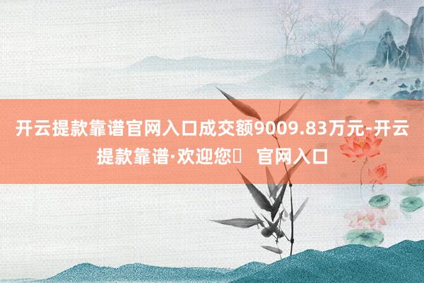 开云提款靠谱官网入口成交额9009.83万元-开云提款靠谱·欢迎您✅ 官网入口