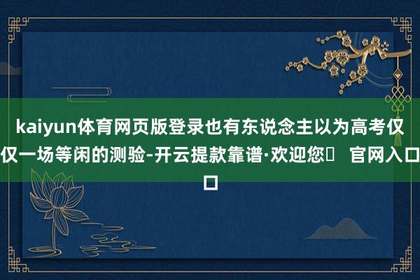 kaiyun体育网页版登录也有东说念主以为高考仅仅一场等闲的测验-开云提款靠谱·欢迎您✅ 官网入口