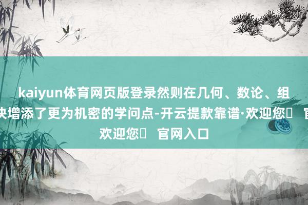 kaiyun体育网页版登录然则在几何、数论、组合学模块增添了更为机密的学问点-开云提款靠谱·欢迎您✅ 官网入口