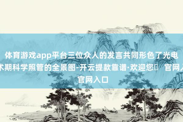体育游戏app平台三位众人的发言共同形色了光电围术期科学照管的全景图-开云提款靠谱·欢迎您✅ 官网入口