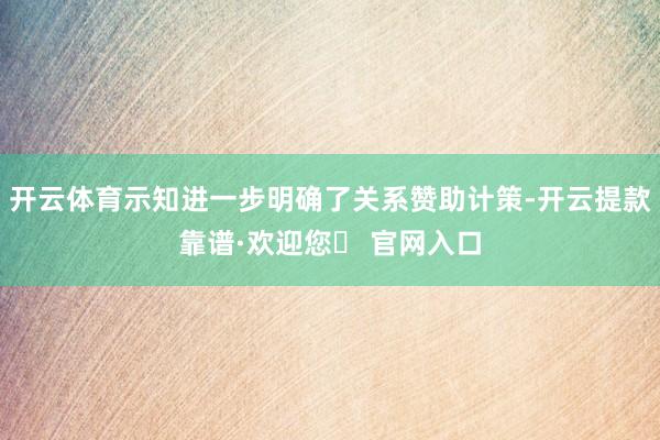 开云体育示知进一步明确了关系赞助计策-开云提款靠谱·欢迎您✅ 官网入口