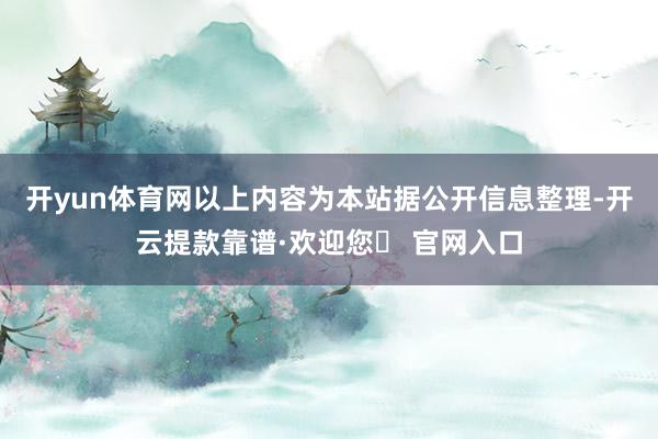 开yun体育网以上内容为本站据公开信息整理-开云提款靠谱·欢迎您✅ 官网入口