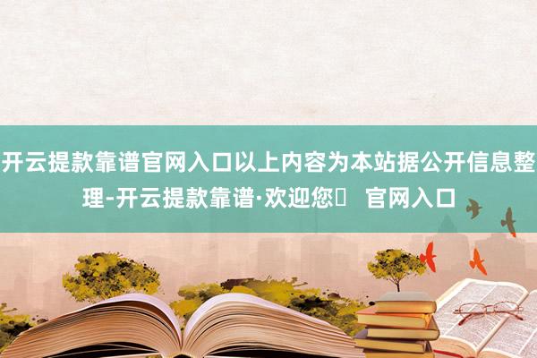 开云提款靠谱官网入口以上内容为本站据公开信息整理-开云提款靠谱·欢迎您✅ 官网入口
