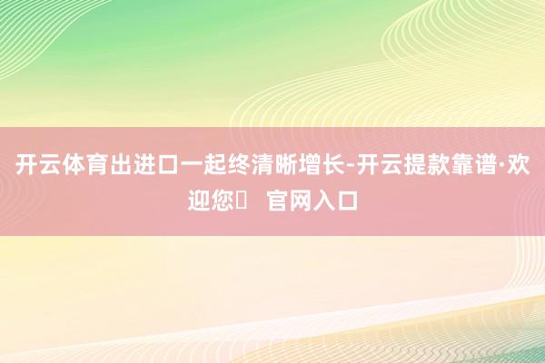 开云体育出进口一起终清晰增长-开云提款靠谱·欢迎您✅ 官网入口