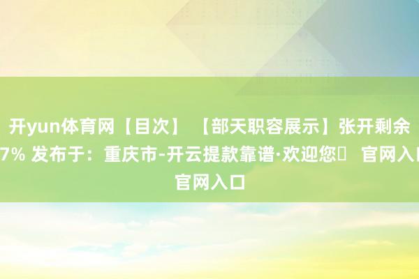 开yun体育网【目次】 【部天职容展示】张开剩余77% 发布于：重庆市-开云提款靠谱·欢迎您✅ 官网入口