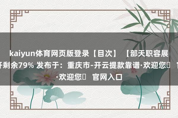 kaiyun体育网页版登录【目次】 【部天职容展示】张开剩余79% 发布于：重庆市-开云提款靠谱·欢迎您✅ 官网入口