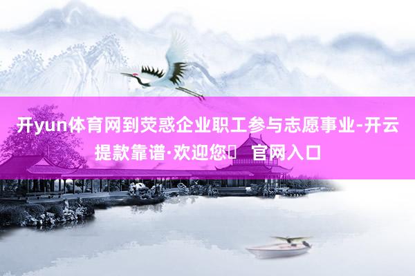 开yun体育网到荧惑企业职工参与志愿事业-开云提款靠谱·欢迎您✅ 官网入口