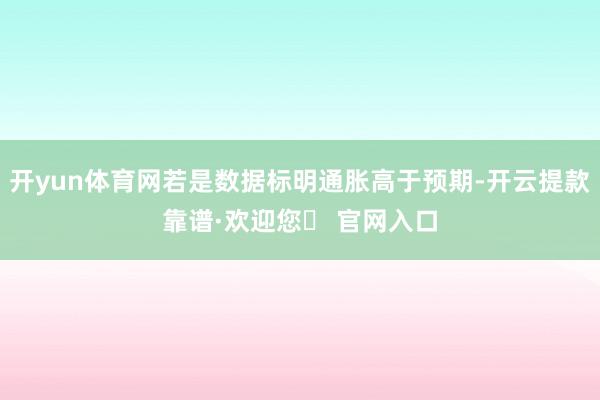 开yun体育网若是数据标明通胀高于预期-开云提款靠谱·欢迎您✅ 官网入口