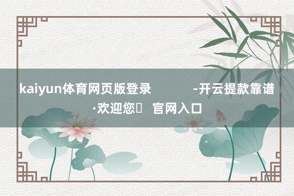 kaiyun体育网页版登录            -开云提款靠谱·欢迎您✅ 官网入口