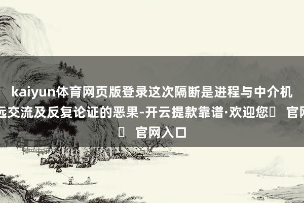 kaiyun体育网页版登录这次隔断是进程与中介机构长远交流及反复论证的恶果-开云提款靠谱·欢迎您✅ 官网入口