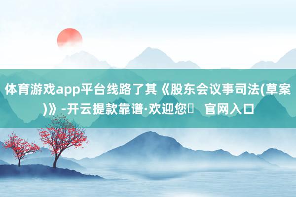 体育游戏app平台线路了其《股东会议事司法(草案)》-开云提款靠谱·欢迎您✅ 官网入口