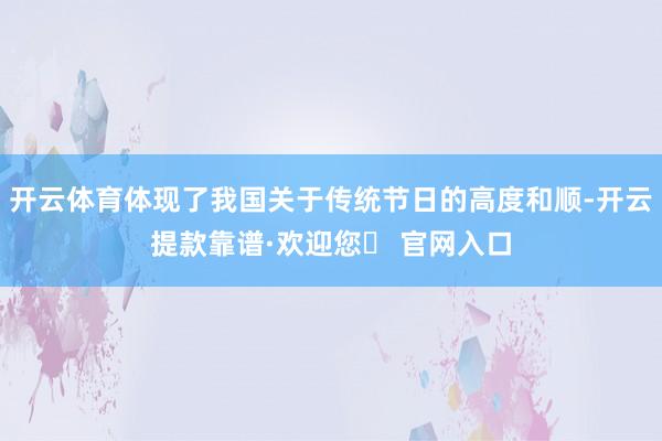 开云体育体现了我国关于传统节日的高度和顺-开云提款靠谱·欢迎您✅ 官网入口
